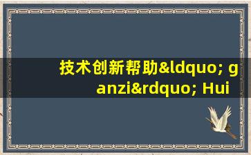 技术创新帮助“ ganzi” Huiren进入发展的快车道